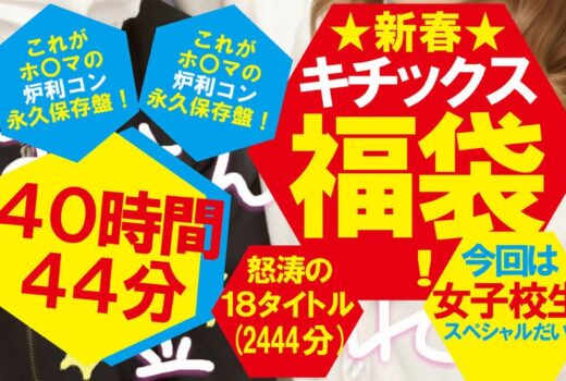 【福袋】★新春★キチックス福袋！これがホ〇マの炉利コン永久保存盤！今回は女子校生スペシャルだい！怒涛の18タイトル40時間44分（2444分）